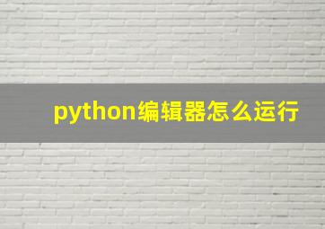 python编辑器怎么运行