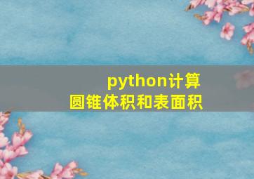 python计算圆锥体积和表面积