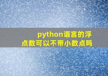 python语言的浮点数可以不带小数点吗