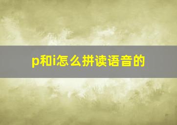 p和i怎么拼读语音的