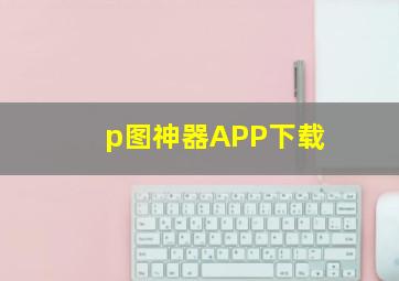 p图神器APP下载