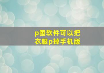 p图软件可以把衣服p掉手机版