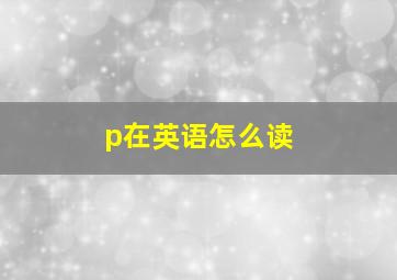 p在英语怎么读