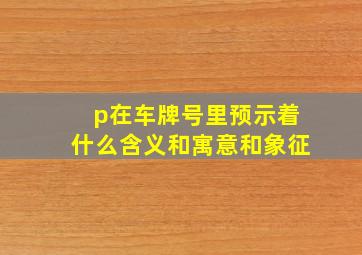 p在车牌号里预示着什么含义和寓意和象征