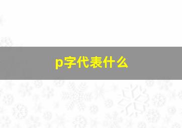 p字代表什么