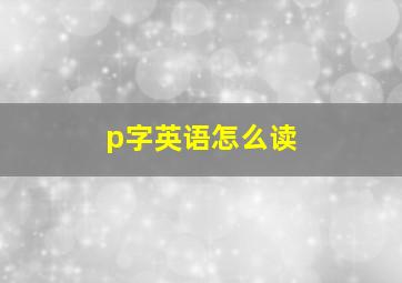 p字英语怎么读