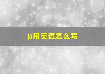 p用英语怎么写