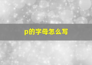 p的字母怎么写