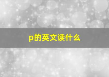 p的英文读什么