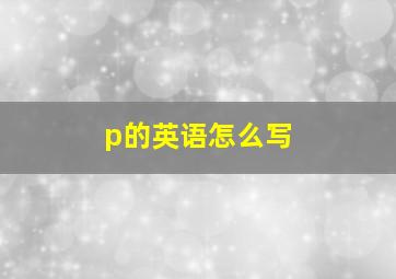 p的英语怎么写