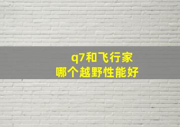 q7和飞行家哪个越野性能好