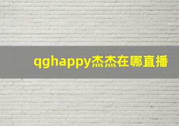 qghappy杰杰在哪直播