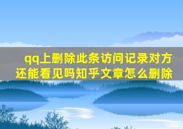 qq上删除此条访问记录对方还能看见吗知乎文章怎么删除