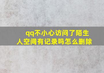 qq不小心访问了陌生人空间有记录吗怎么删除