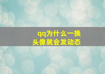 qq为什么一换头像就会发动态