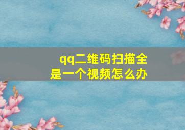 qq二维码扫描全是一个视频怎么办