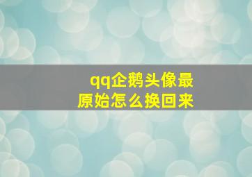 qq企鹅头像最原始怎么换回来