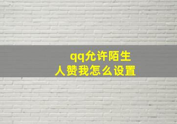 qq允许陌生人赞我怎么设置