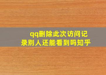 qq删除此次访问记录别人还能看到吗知乎