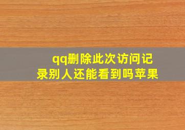 qq删除此次访问记录别人还能看到吗苹果