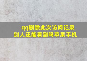 qq删除此次访问记录别人还能看到吗苹果手机