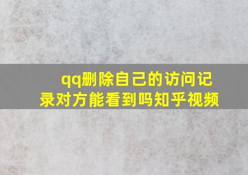 qq删除自己的访问记录对方能看到吗知乎视频