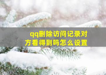 qq删除访问记录对方看得到吗怎么设置