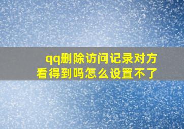 qq删除访问记录对方看得到吗怎么设置不了