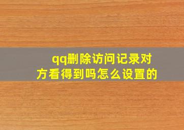 qq删除访问记录对方看得到吗怎么设置的