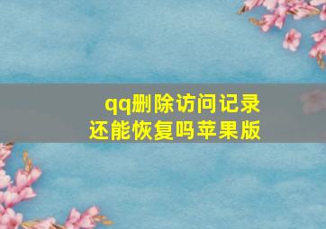 qq删除访问记录还能恢复吗苹果版