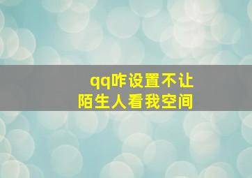 qq咋设置不让陌生人看我空间