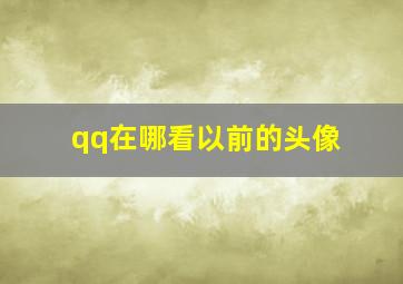 qq在哪看以前的头像