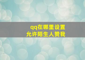 qq在哪里设置允许陌生人赞我