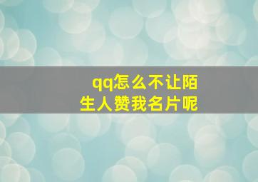 qq怎么不让陌生人赞我名片呢