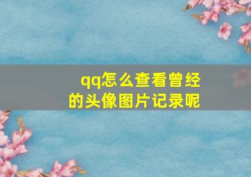 qq怎么查看曾经的头像图片记录呢