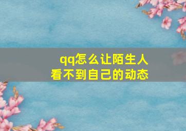 qq怎么让陌生人看不到自己的动态