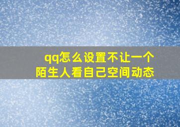 qq怎么设置不让一个陌生人看自己空间动态