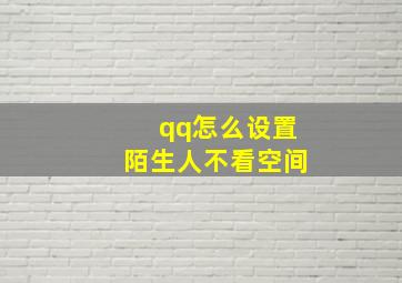 qq怎么设置陌生人不看空间