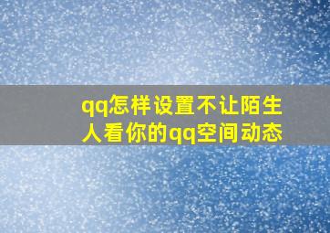 qq怎样设置不让陌生人看你的qq空间动态