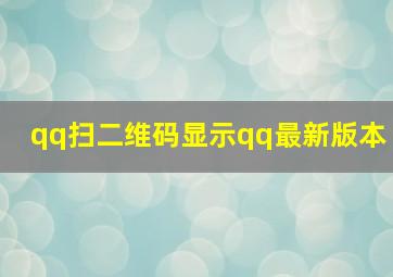 qq扫二维码显示qq最新版本