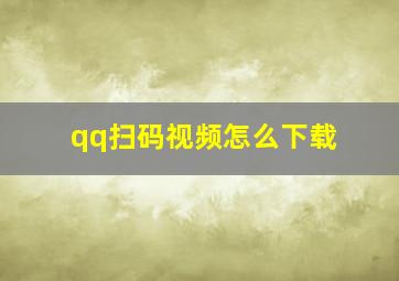 qq扫码视频怎么下载