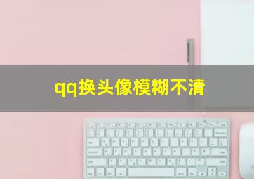 qq换头像模糊不清