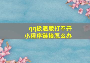 qq极速版打不开小程序链接怎么办