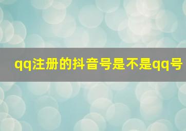 qq注册的抖音号是不是qq号