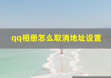 qq相册怎么取消地址设置