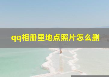 qq相册里地点照片怎么删