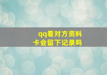 qq看对方资料卡会留下记录吗