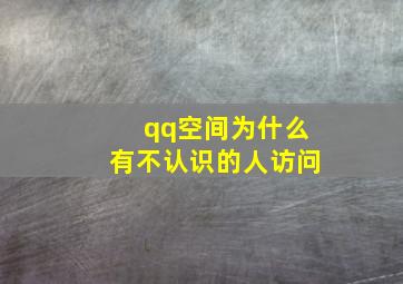 qq空间为什么有不认识的人访问