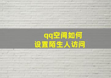 qq空间如何设置陌生人访问