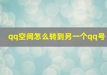 qq空间怎么转到另一个qq号